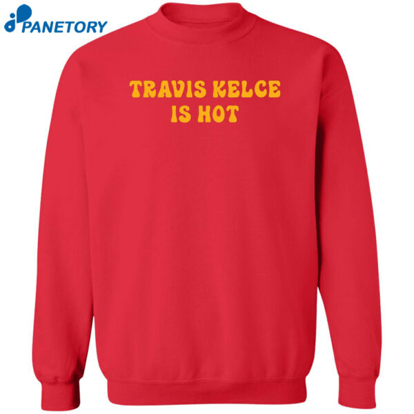 Travis Kelce Is Hot Shirt