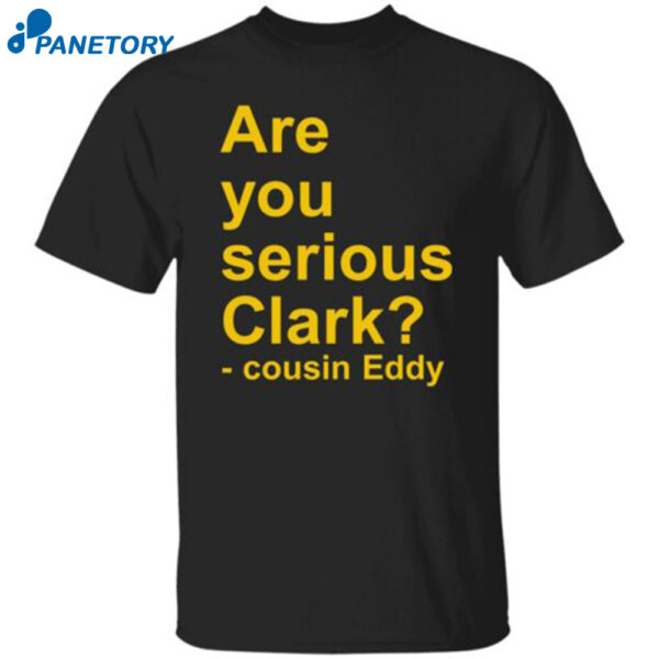 Are You Serious Clark Cousin Eddy Shirt