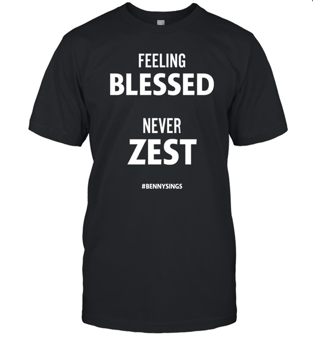 feeling-blessed-never-zest-bennysings-shirt-2023