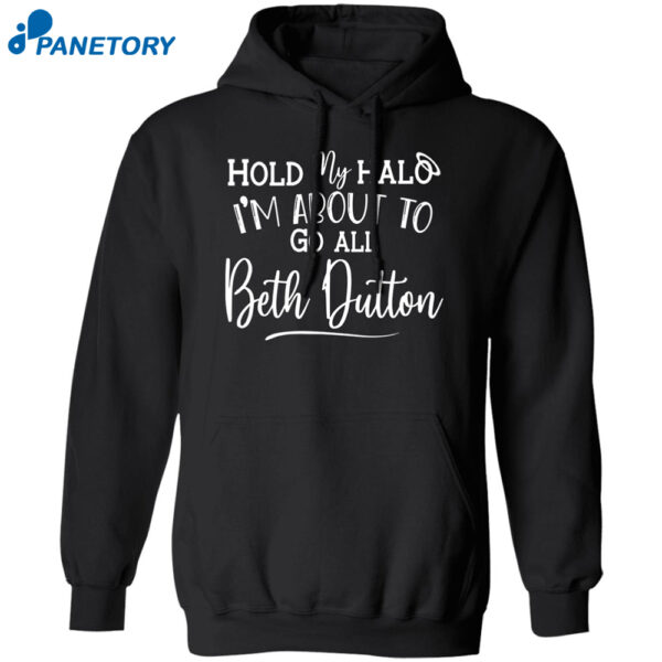 Hold My Hald I'M About To Go All Beth Dutton Shirt
