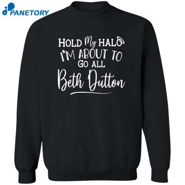 Hold My Hald I'M About To Go All Beth Dutton Shirt