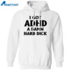 I Got Adhd A Damn Hard Dick Shirt 1