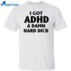 I Got Adhd A Damn Hard Dick Shirt