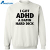I Got Adhd A Damn Hard Dick Shirt 2