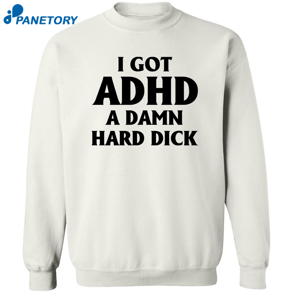 I Got Adhd A Damn Hard Dick Shirt 2
