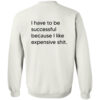 I Have To Be Successful Because I Like Expensive Shit Back Shirt 2