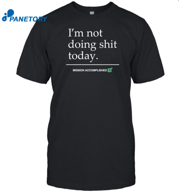 I'M Not Doing Shit Today Mission Accomplished Shirt