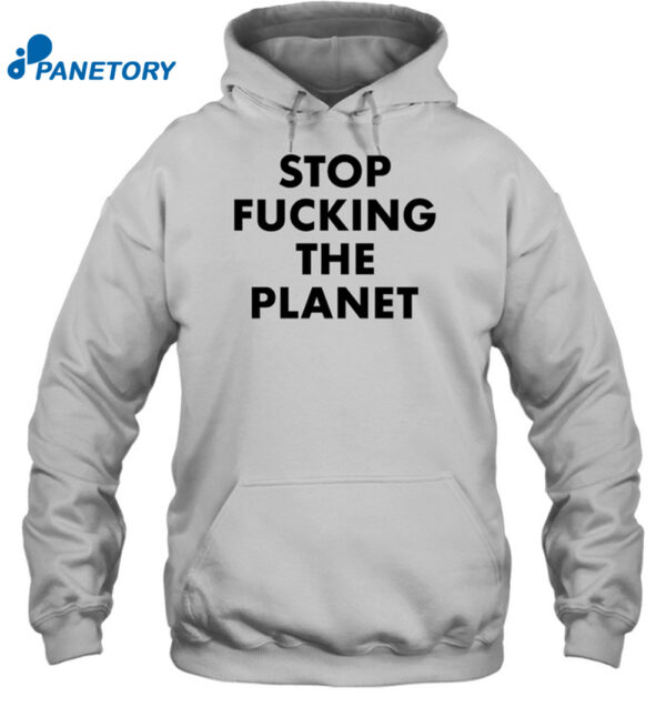 Stop Fucking The Planet Shirt