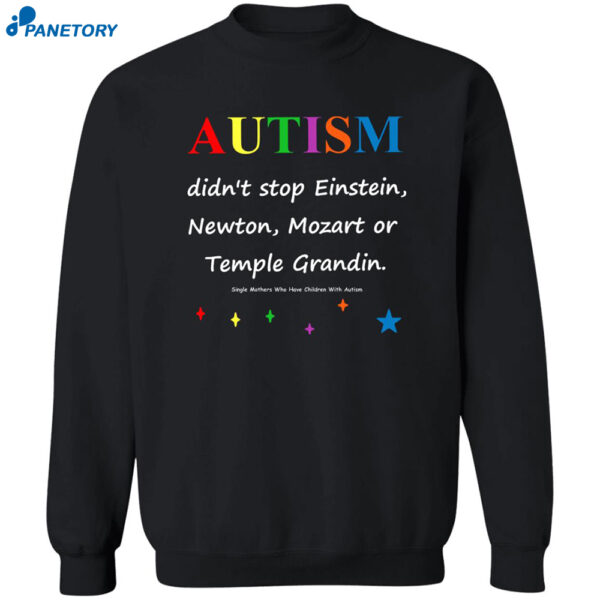 Autism Didn?T Stop Einstein Newton Mozart Or Temple Grandin Shirt