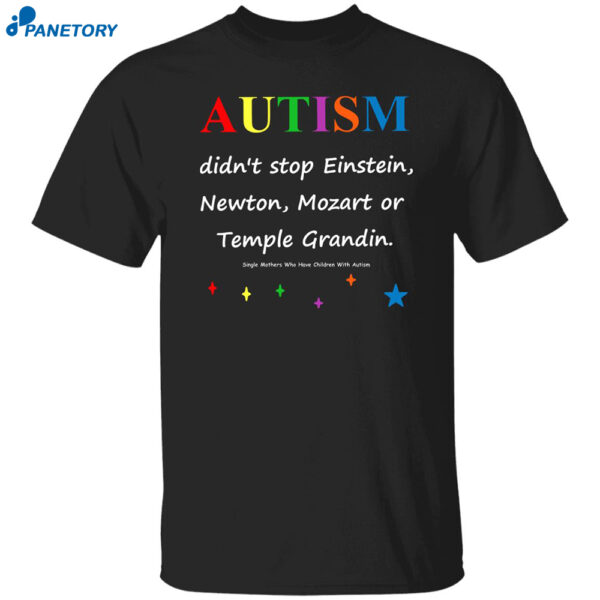 Autism Didn?T Stop Einstein Newton Mozart Or Temple Grandin Shirt
