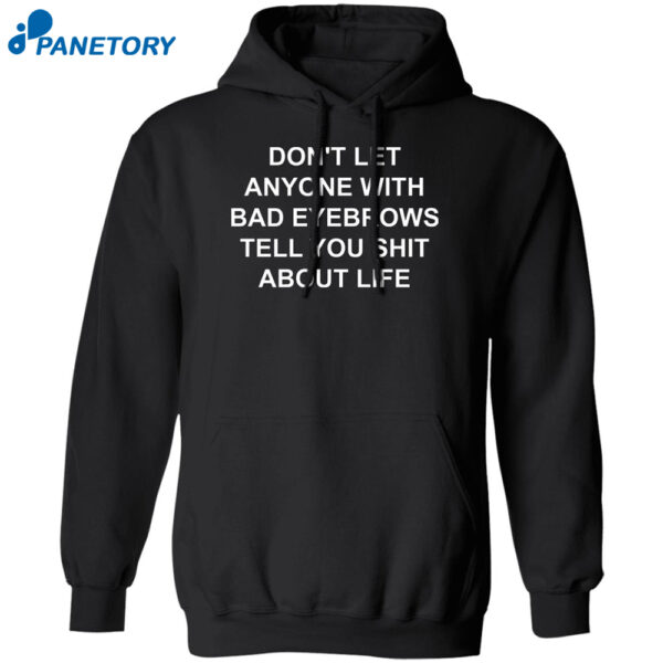 Don'T Let Anyone With Bad Eyebrows Tell You Shit About Life Shirt
