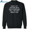 Don’t Let Anyone With Bad Eyebrows Tell You Shit About Life Shirt 2