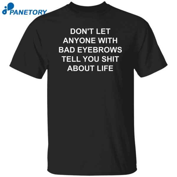 Don't Let Anyone With Bad Eyebrows Tell You Shit About Life Shirt