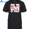 For The Love Of Philly Shirt