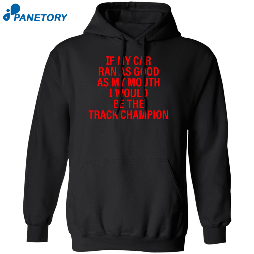 If My Car Ran As God As My Mouth I Would Be The Track Champion Shirt 1