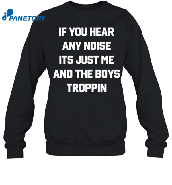 If You Hear Any Noise It'S Just Me And The Boys Troppin Shirt