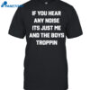If You Hear Any Noise It's Just Me And The Boys Troppin Shirt