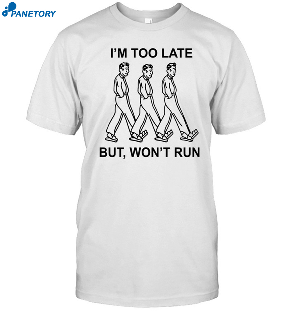 I'M Too Late But Won'T Run Shirt