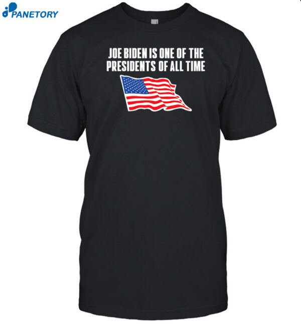 Joe Biden Is One Of The Presidents Of All Time Shirt