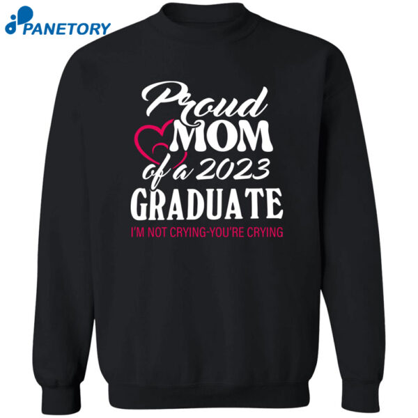 Proud Mom Of A 2023 Graduate I'M Not Crying You'Re Crying Shirt