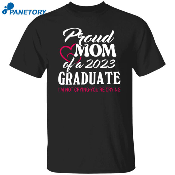 Proud Mom Of A 2023 Graduate I'm Not Crying You're Crying Shirt