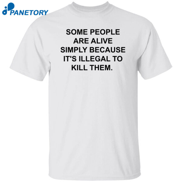 Some People Are Alive Simply Because It's Illegal To Kill Them Shirt