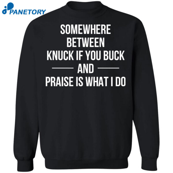 Somewhere Between Knuck If You Buck Praise Is What I Do Shirt
