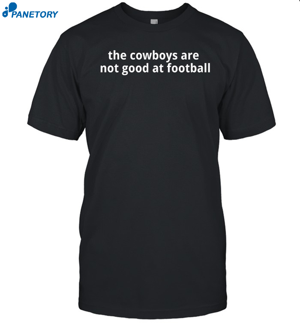 The Cowboys Are Not Good At Football Shirt