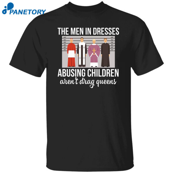 The Men In Dresses Abusing Children Aren't Drag Queens Shirt