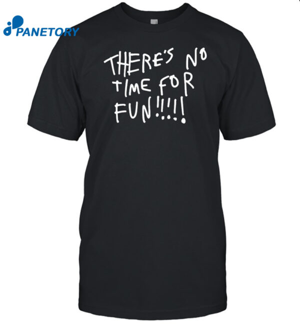 There'S No Time For Fun Shirt