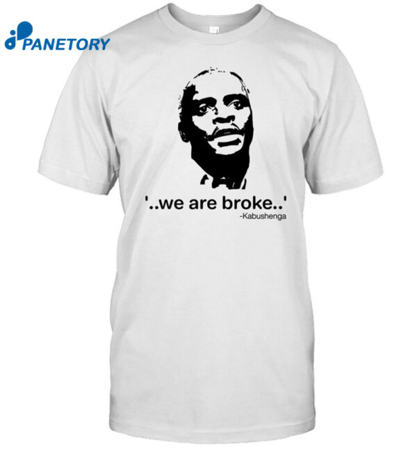 We Are Broke Kabushenga Shirt