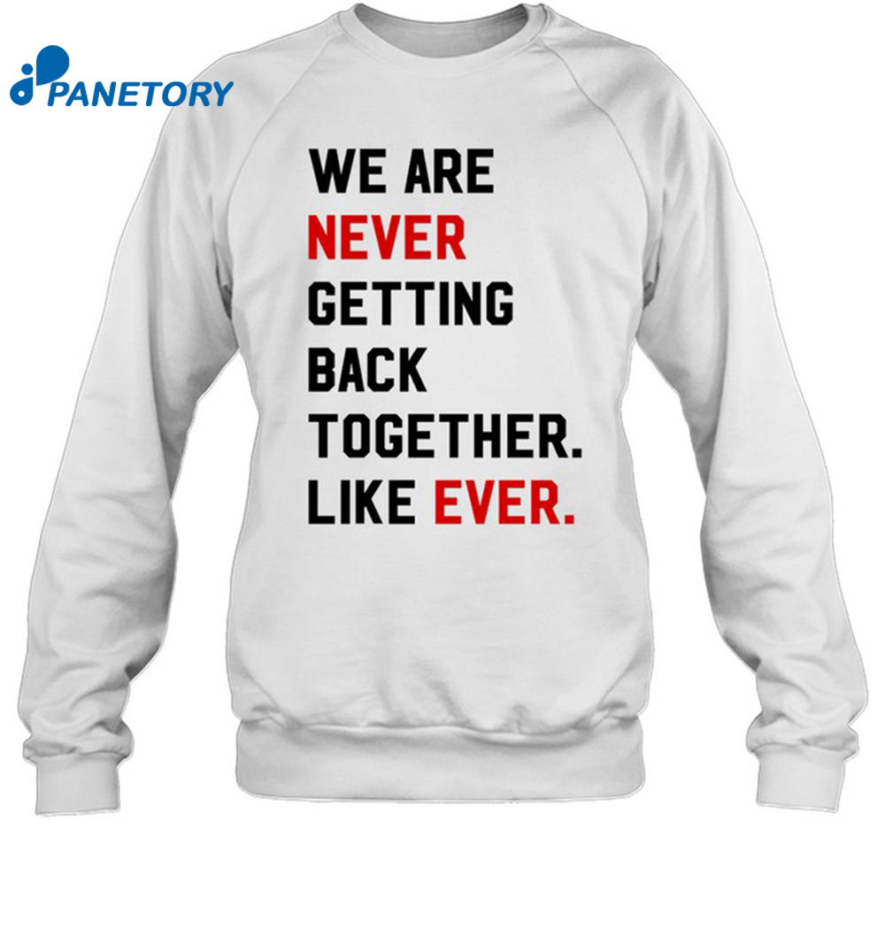 We Are Never Getting Back Together Like Ever Shirt 1