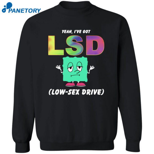 Yeah I'Ve Got Lsd Love Sex Drive Shirt