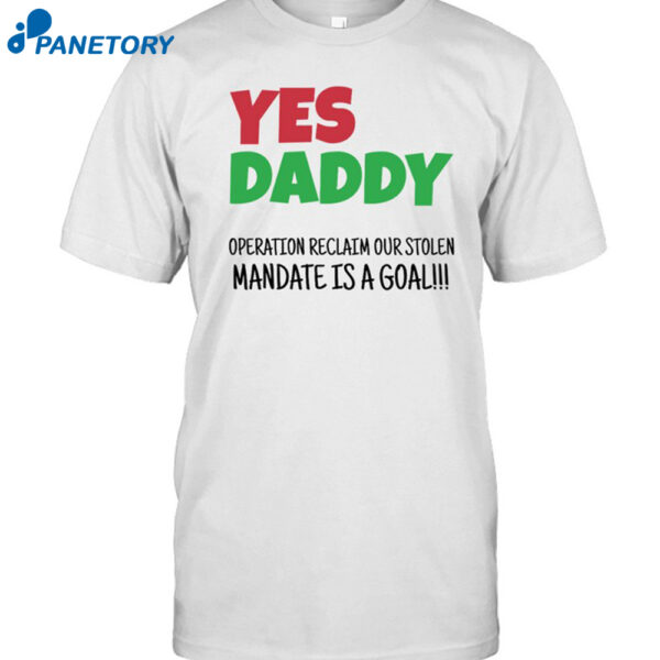 Yes Daddy Operation Reclaim For Stolen Mandate Is A Goal Shirt