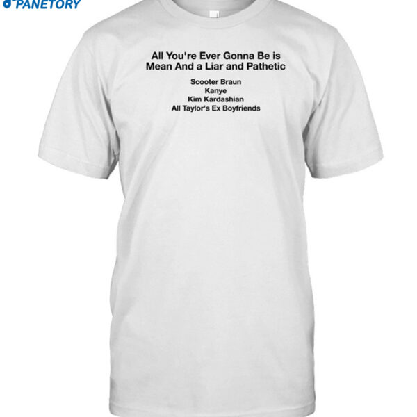 All You're Ever Gonna Be Is Mean And A Liar And Pathetic Shirt