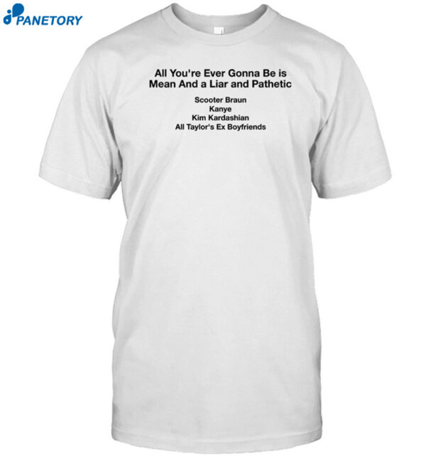 All You're Ever Gonna Be Is Mean And A Liar And Pathetic Shirt