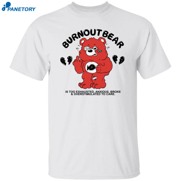 Burnout Bear Is Too Exhausted Anxious Broke And Overstimulated To Care Shirt