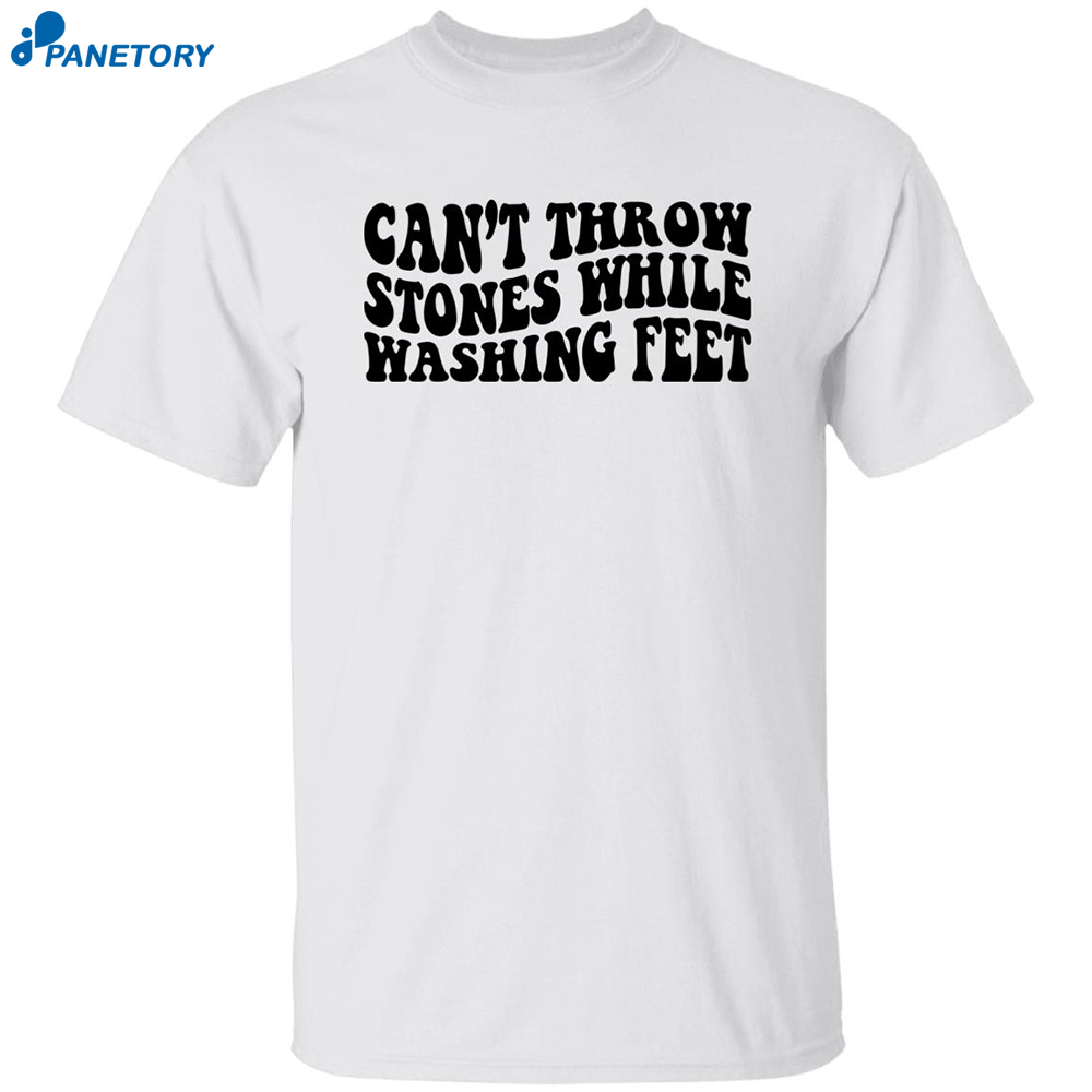 Can’t Throw Stones While Washing Feet Shirt