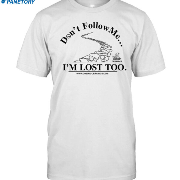 Don't Follow Me I'm Lost Too Online Ceramics Shirt