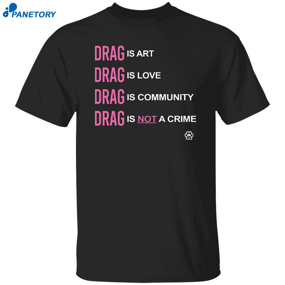 Drag Is Art Drag Is Love Drag Is Community Drag Is Not A Crime Shirt