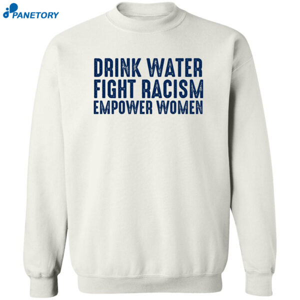 Drink Water Fight Racism Empower Women Shirt