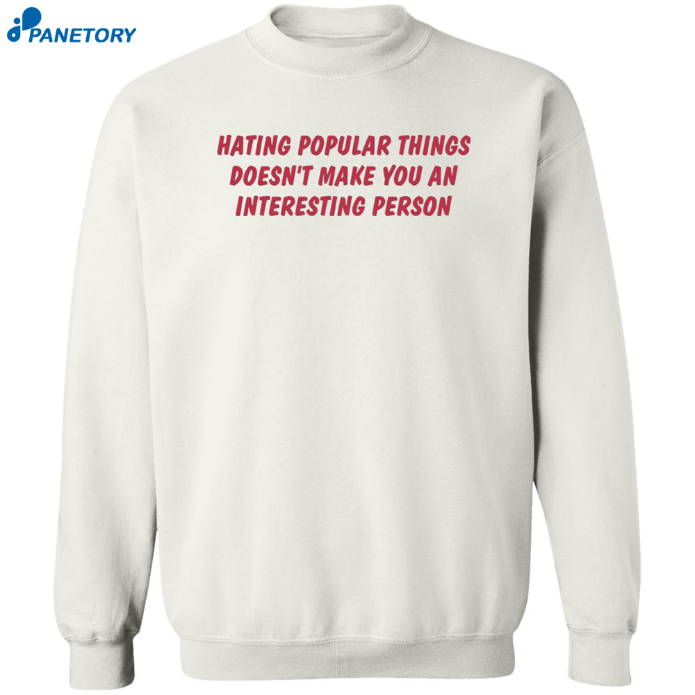 Hating Popular Things Doesn’t Make You An Interesting Person Shirt 2