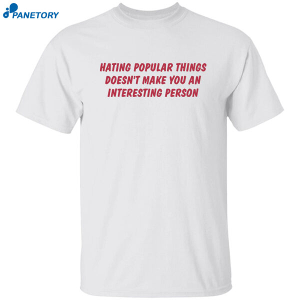 Hating Popular Things Doesn'T Make You An Interesting Person Shirt