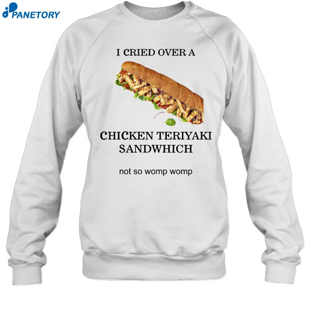 I Cried Over A Chicken Teriyaki Sandwich Shirt 1