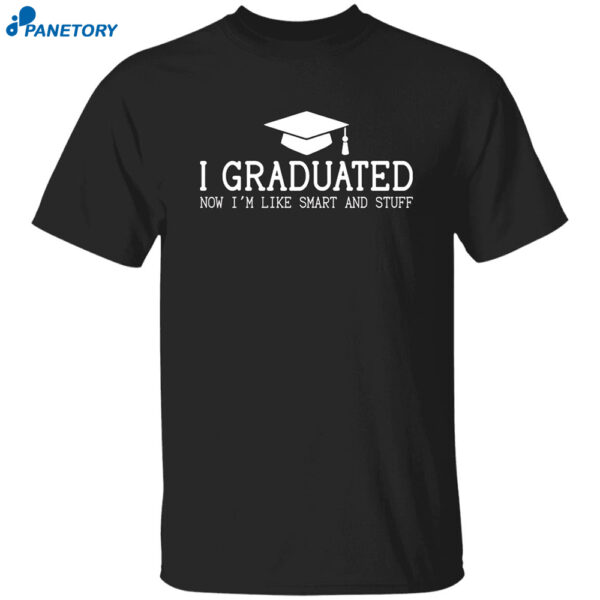 I Graduated Now I?M Like Smart And Stuff Shirt
