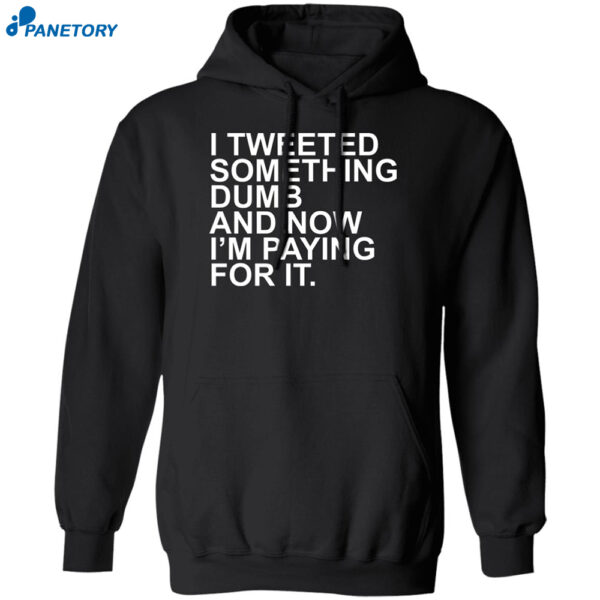 I Tweeted Something Dumb And Now I'M Paying For It Shirt