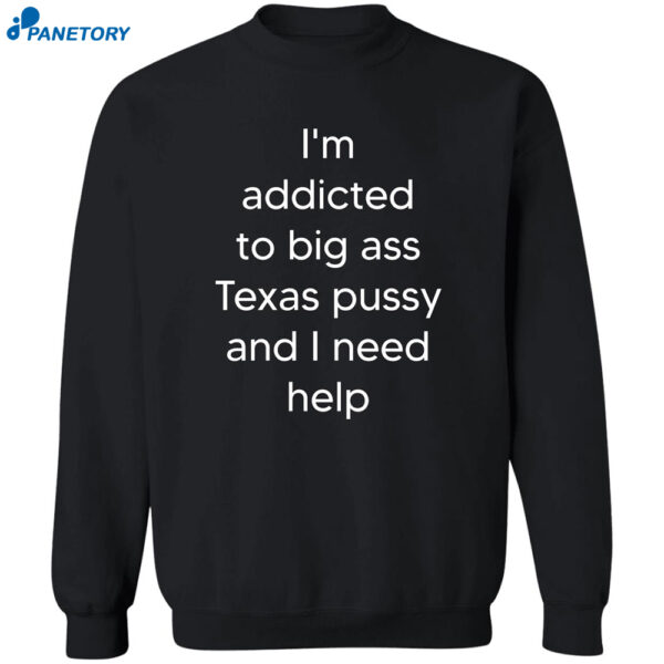 I'M Addicted To Big Ass Texas Pussy And I Need Help Shirt