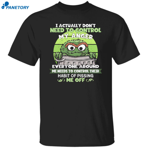 Oscar The Ground The Grouch I Actually Don?T Need To My Anger Shirt