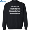 Park That Car Drop That Phone Sleep On The Floor Dream About Me Shirt 2