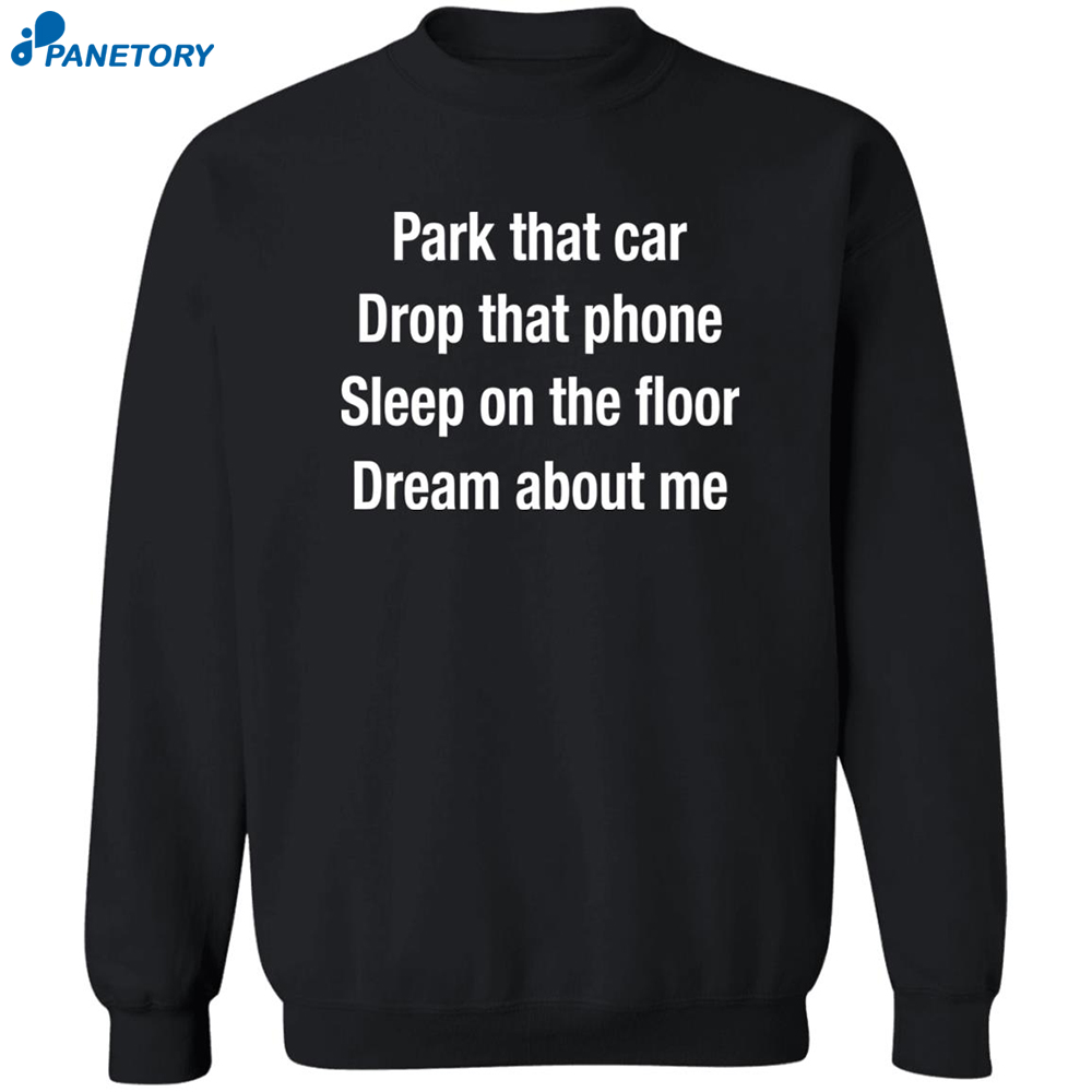 Park That Car Drop That Phone Sleep On The Floor Dream About Me Shirt 2